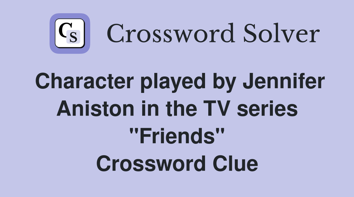 Character played by Jennifer Aniston in the TV series "Friends" Crossword Clue