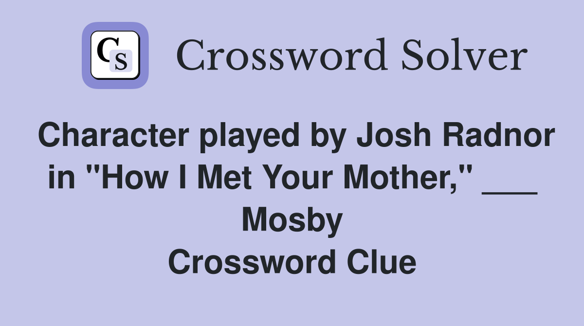 Character played by Josh Radnor in "How I Met Your Mother," ___ Mosby Crossword Clue