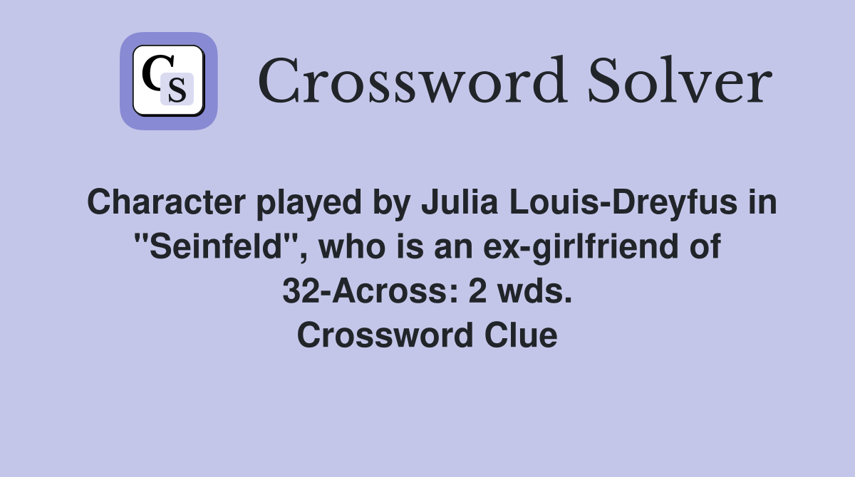 Character played by Julia Louis-Dreyfus in "Seinfeld", who is an ex-girlfriend of 32-Across: 2 wds. Crossword Clue