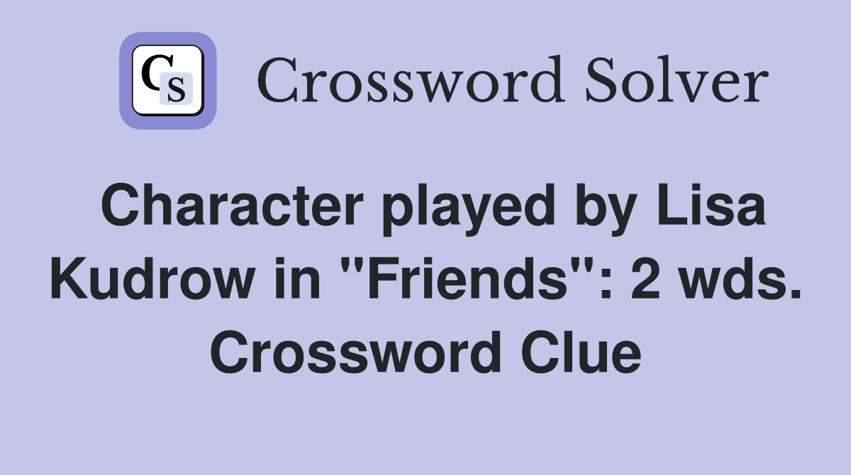Character played by Lisa Kudrow in "Friends": 2 wds. Crossword Clue