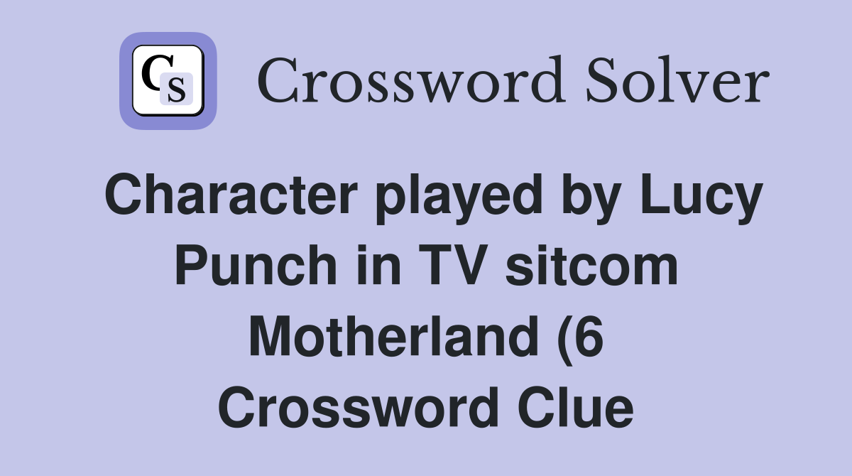 Character played by Lucy Punch in TV sitcom Motherland (6) Crossword Character played by Lucy Punch in TV sitcom Motherland (6) Crossword