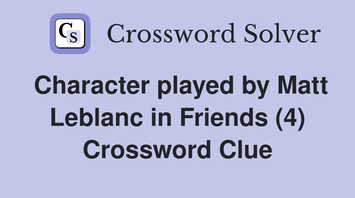 Character played by Matt Leblanc in Friends (4) Crossword Clue
