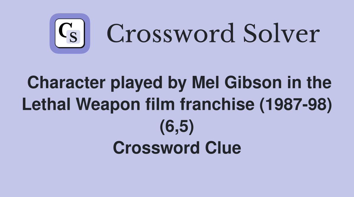 Character played by Mel Gibson in the Lethal Weapon film franchise (1987-98) (6,5) Crossword Clue