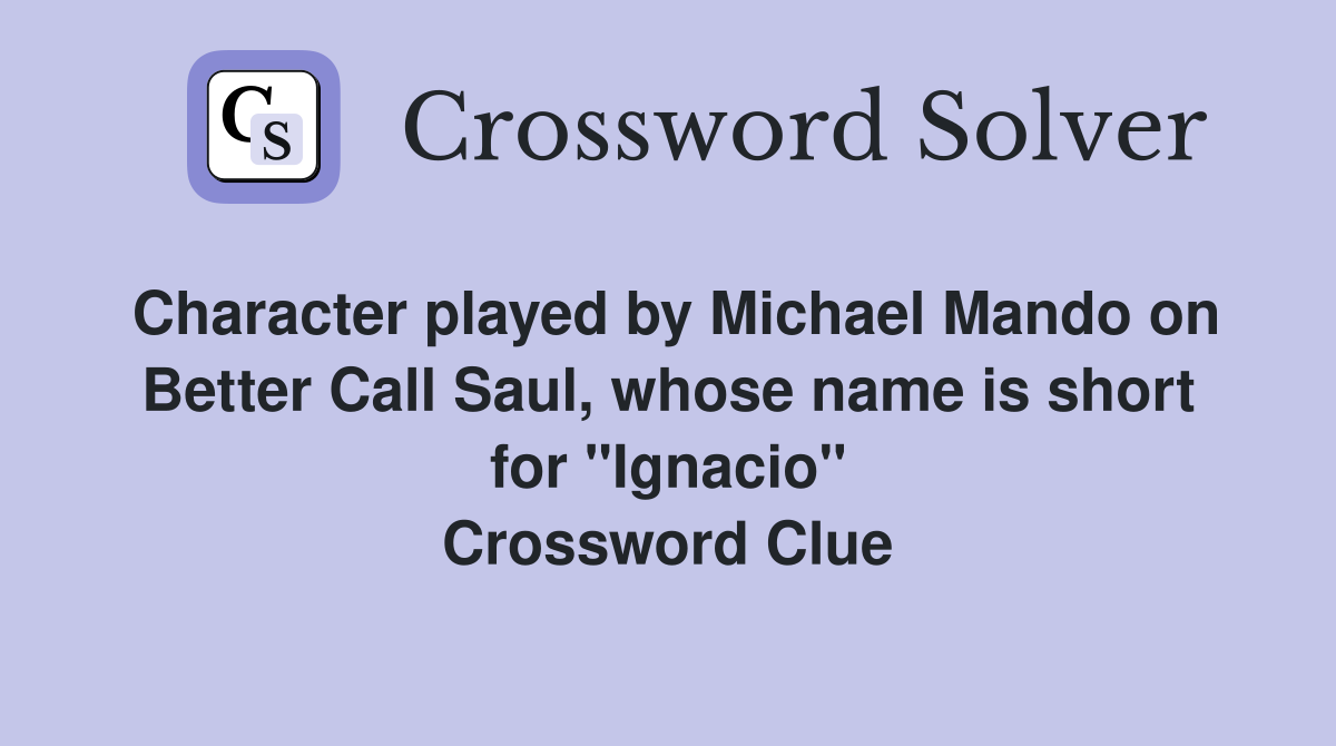 Character played by Michael Mando on Better Call Saul, whose name is short for "Ignacio" Crossword Clue