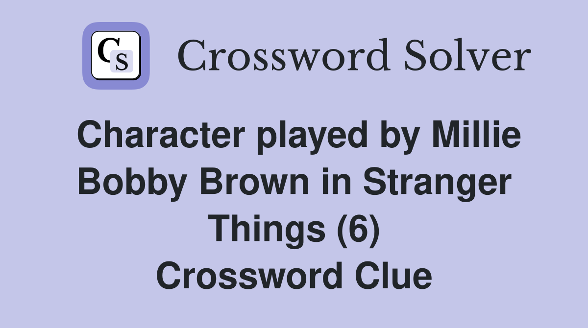 Character played by Millie Bobby Brown in Stranger Things (6) Crossword Clue