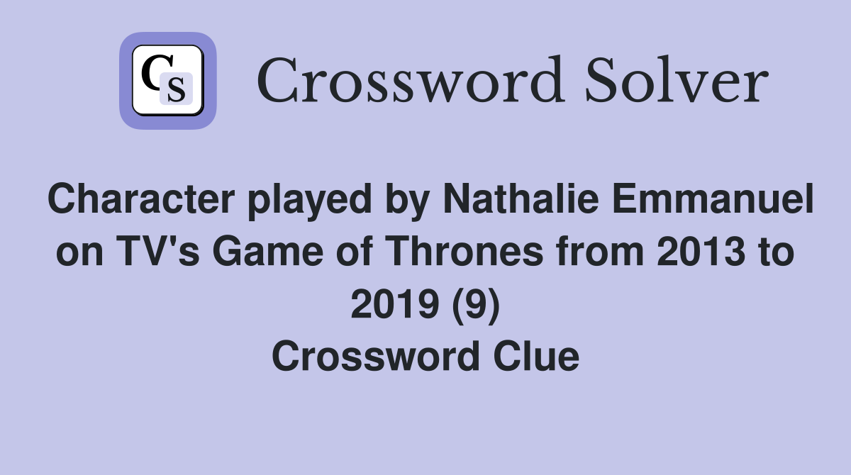 Character played by Nathalie Emmanuel on TV's Game of Thrones from 2013 to 2019 (9) Crossword Clue