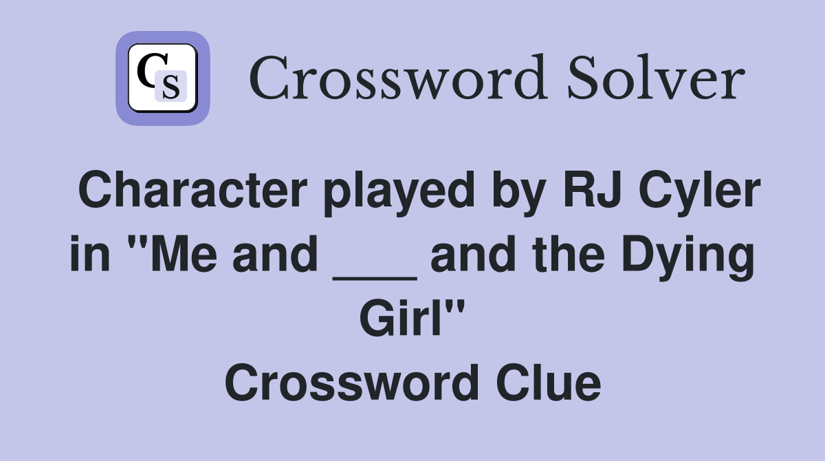 Character played by RJ Cyler in "Me and ___ and the Dying Girl" Crossword Clue
