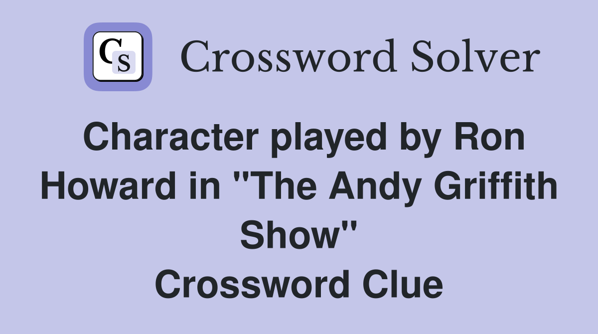 Character played by Ron Howard in "The Andy Griffith Show" Crossword Clue