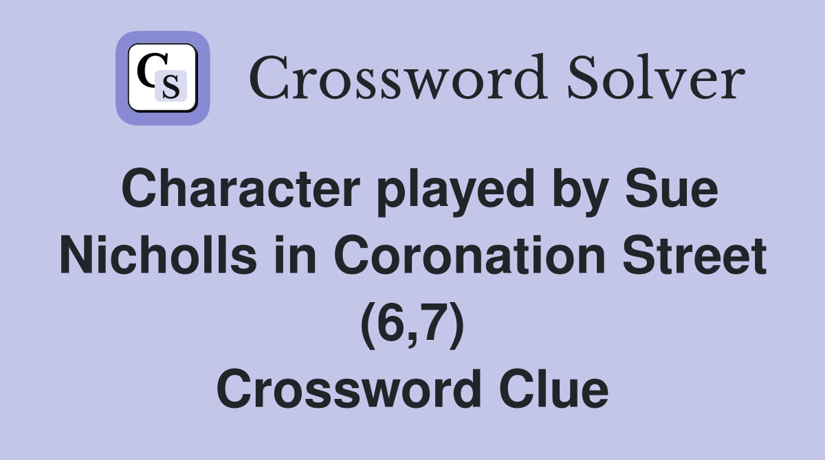 Character played by Sue Nicholls in Coronation Street (6,7) Crossword Clue