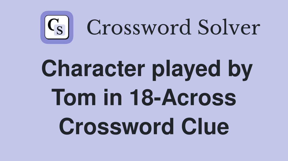 Character played by Tom in 18-Across Crossword Clue