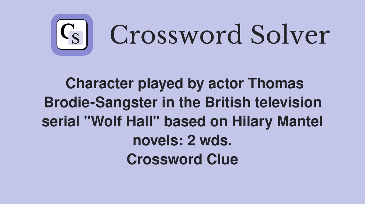 Character played by actor Thomas Brodie-Sangster in the British television serial "Wolf Hall" based on Hilary Mantel novels: 2 wds. Crossword Clue
