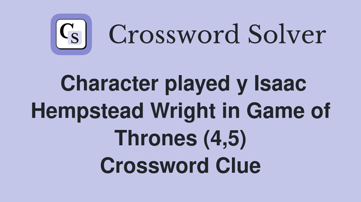 Character played y Isaac Hempstead Wright in Game of Thrones (4,5) Crossword Clue