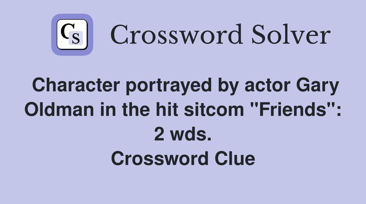 Character portrayed by actor Gary Oldman in the hit sitcom "Friends": 2 wds. Crossword Clue