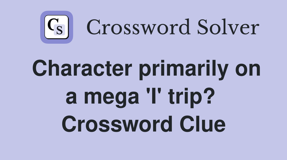 Character primarily on a mega 'I' trip?  Crossword Clue
