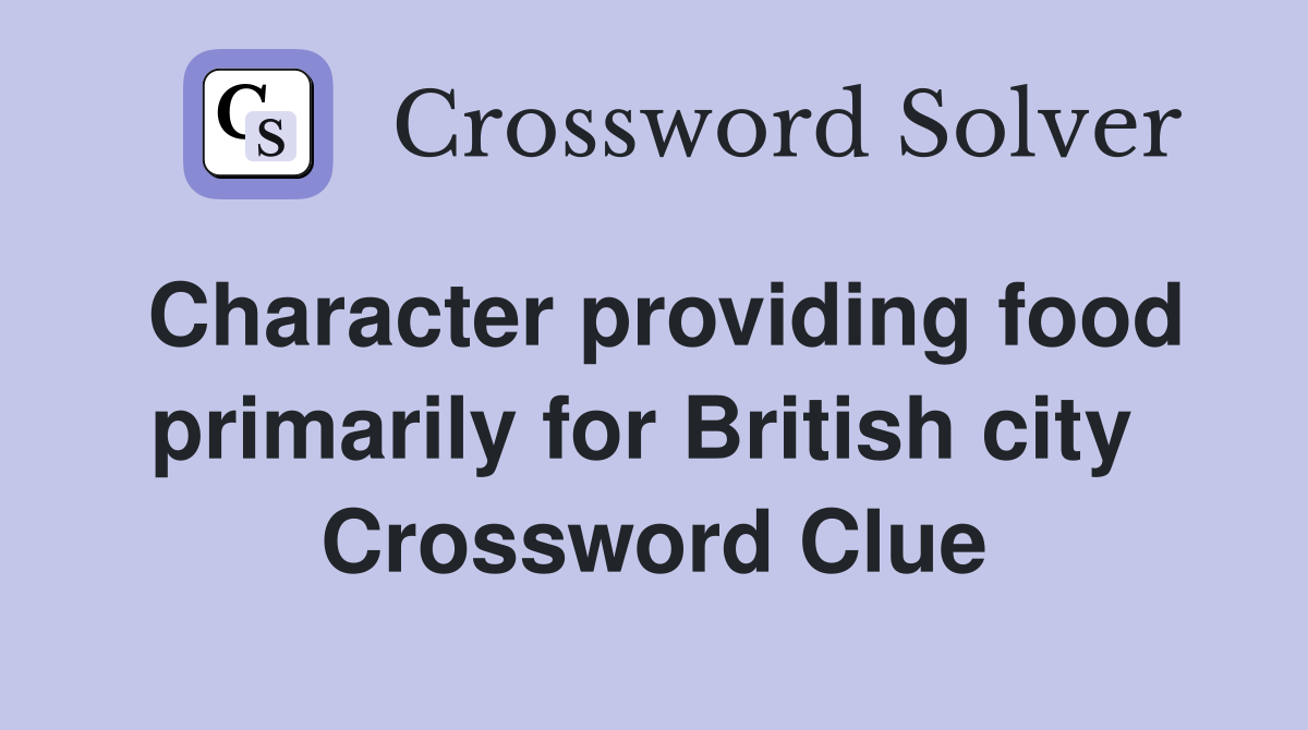 Character providing food primarily for British city  Crossword Clue