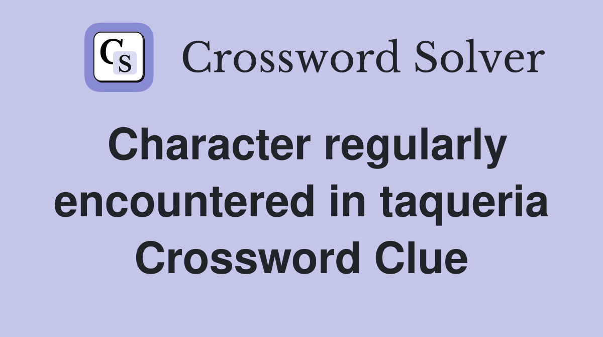 Character regularly encountered in taqueria Crossword Clue