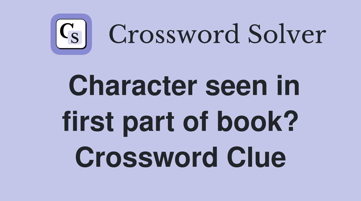 Character seen in first part of book? Crossword Clue