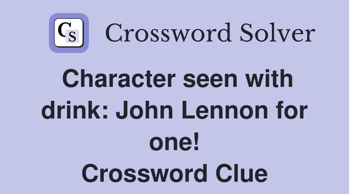 Character seen with drink: John Lennon for one! Crossword Clue