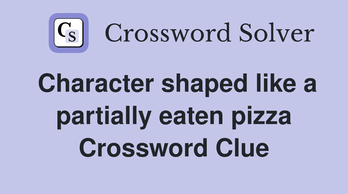 Character shaped like a partially eaten pizza Crossword Clue