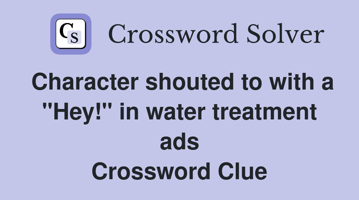 Character shouted to with a "Hey!" in water treatment ads Crossword Clue