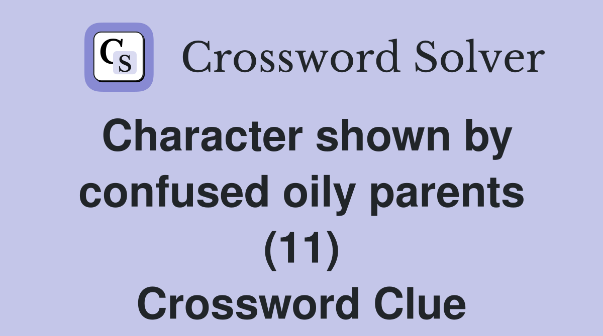 Character shown by confused oily parents (11) Crossword Clue