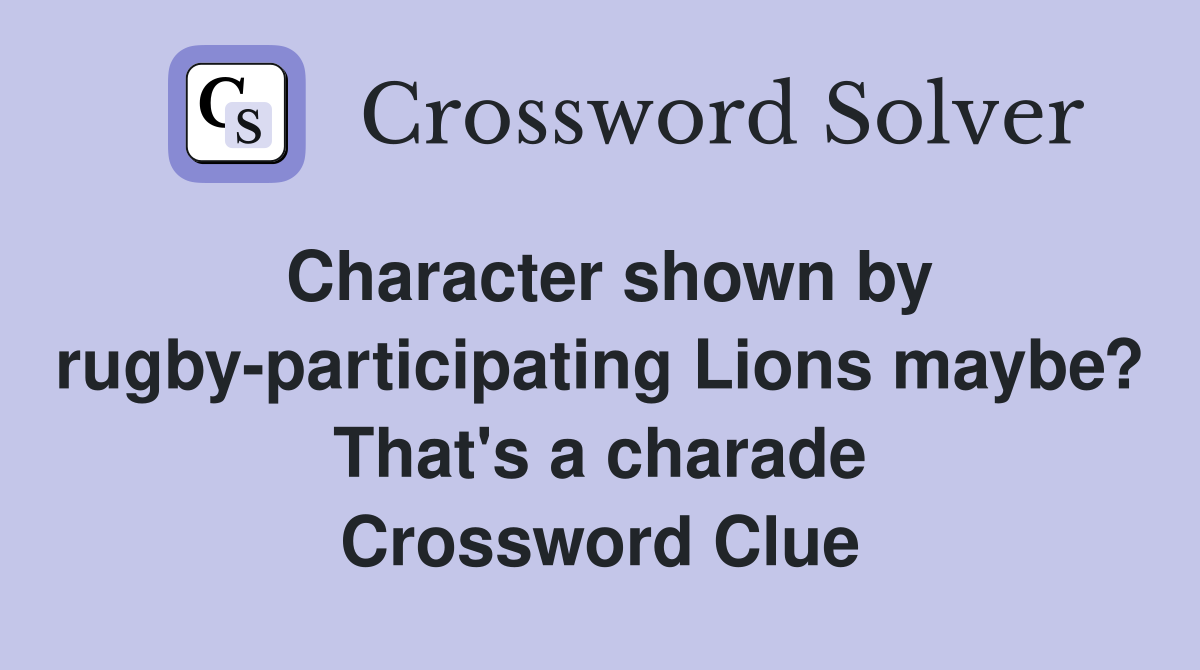 Character shown by rugby-participating Lions maybe? That's a charade Crossword Clue