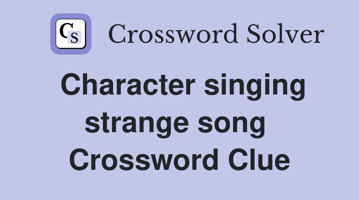 Character singing strange song  Crossword Clue