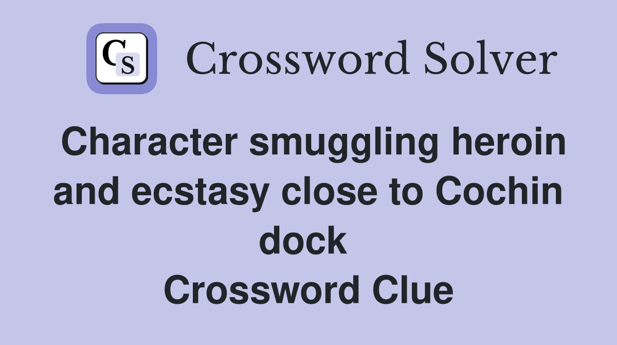 Character smuggling heroin and ecstasy close to Cochin dock  Crossword Clue