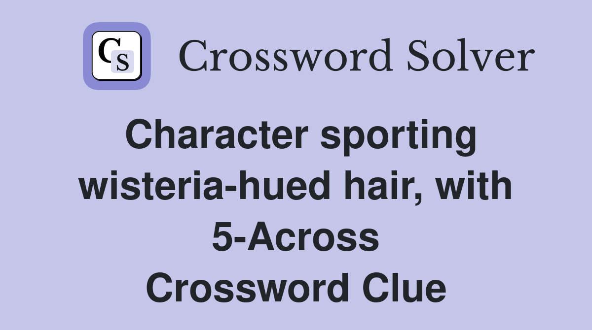 Character sporting wisteria-hued hair, with 5-Across Crossword Clue