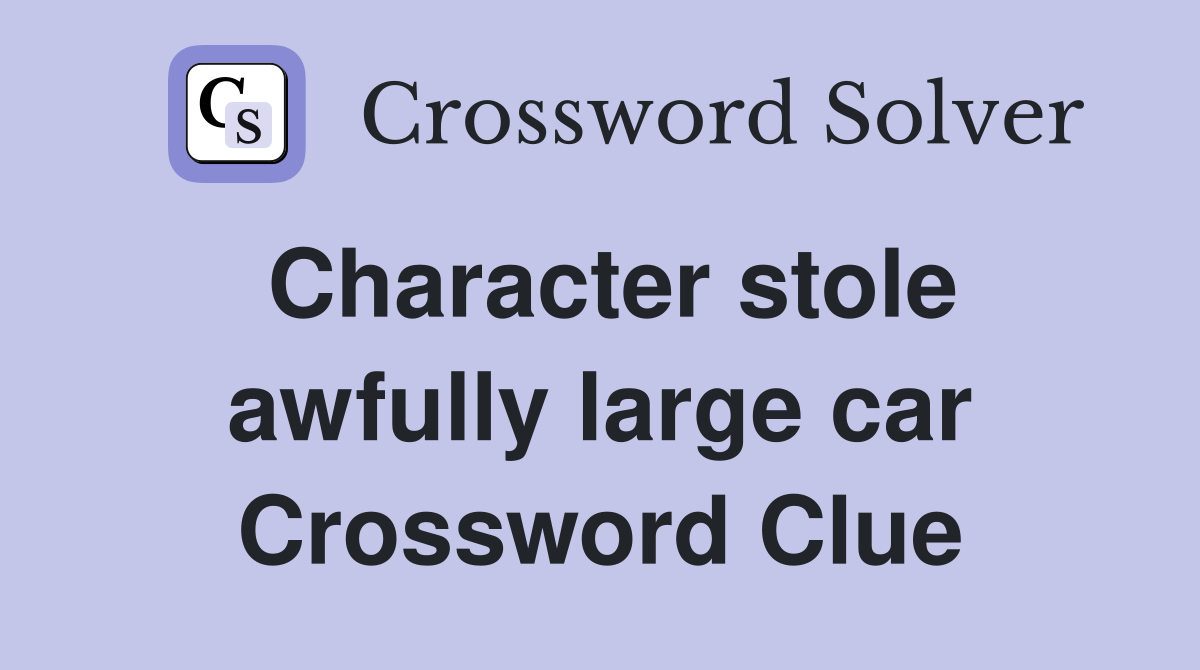 Character stole awfully large car Crossword Clue