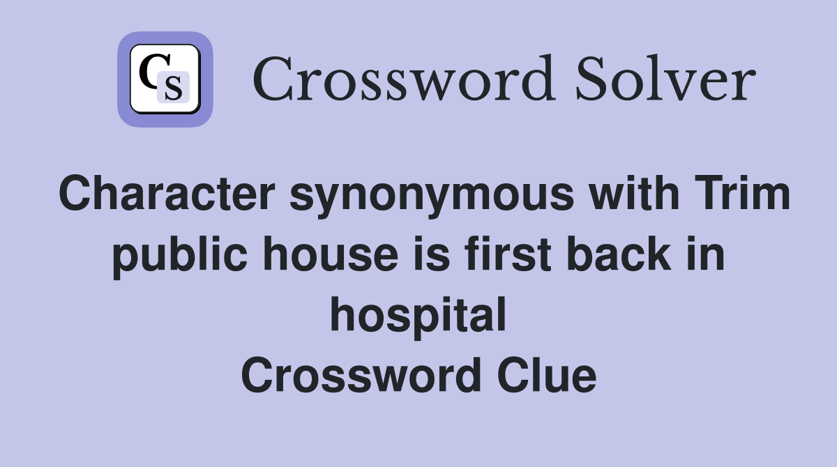 Character synonymous with Trim public house is first back in hospital Crossword Clue