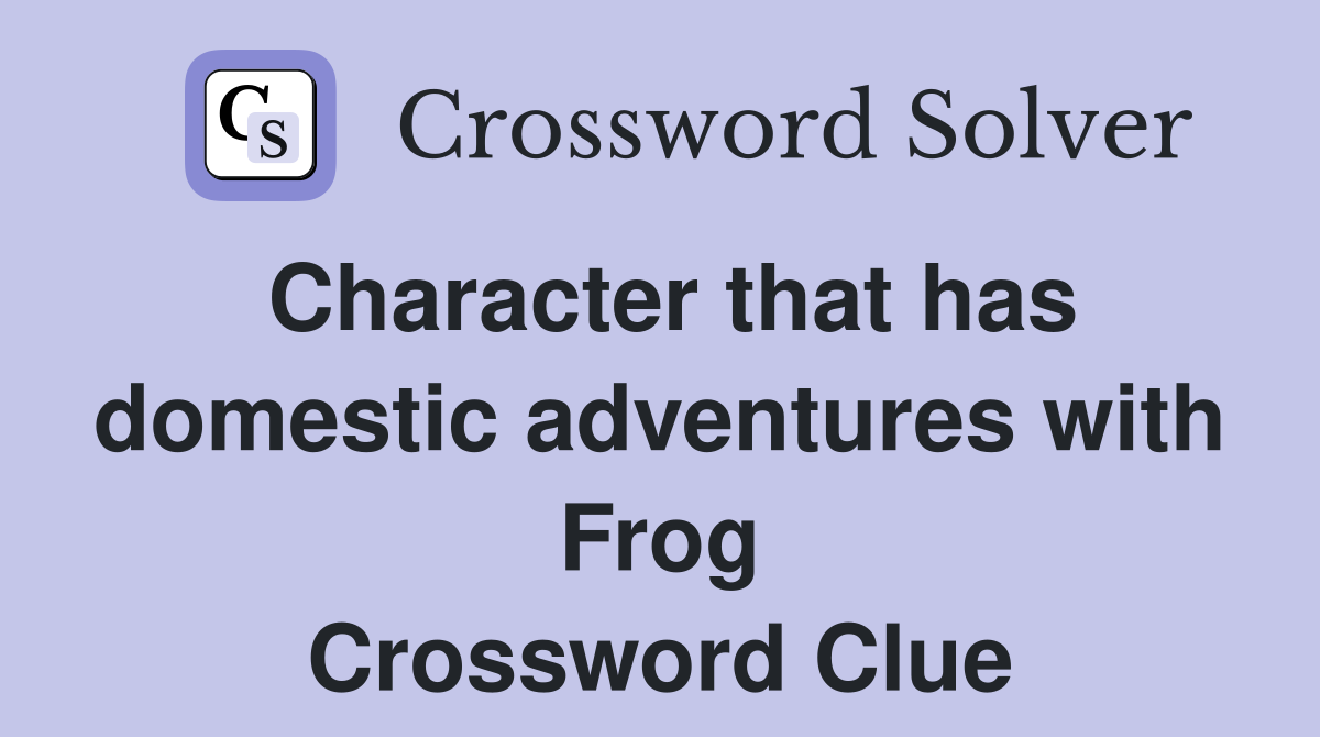 Character that has domestic adventures with Frog Crossword Clue