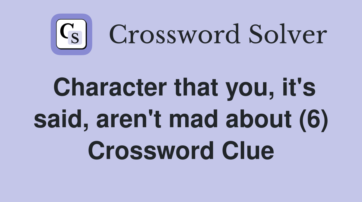 Character that you, it's said, aren't mad about (6) Crossword Clue