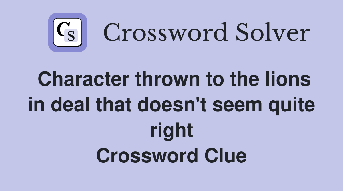 Character thrown to the lions in deal that doesn't seem quite right Crossword Clue