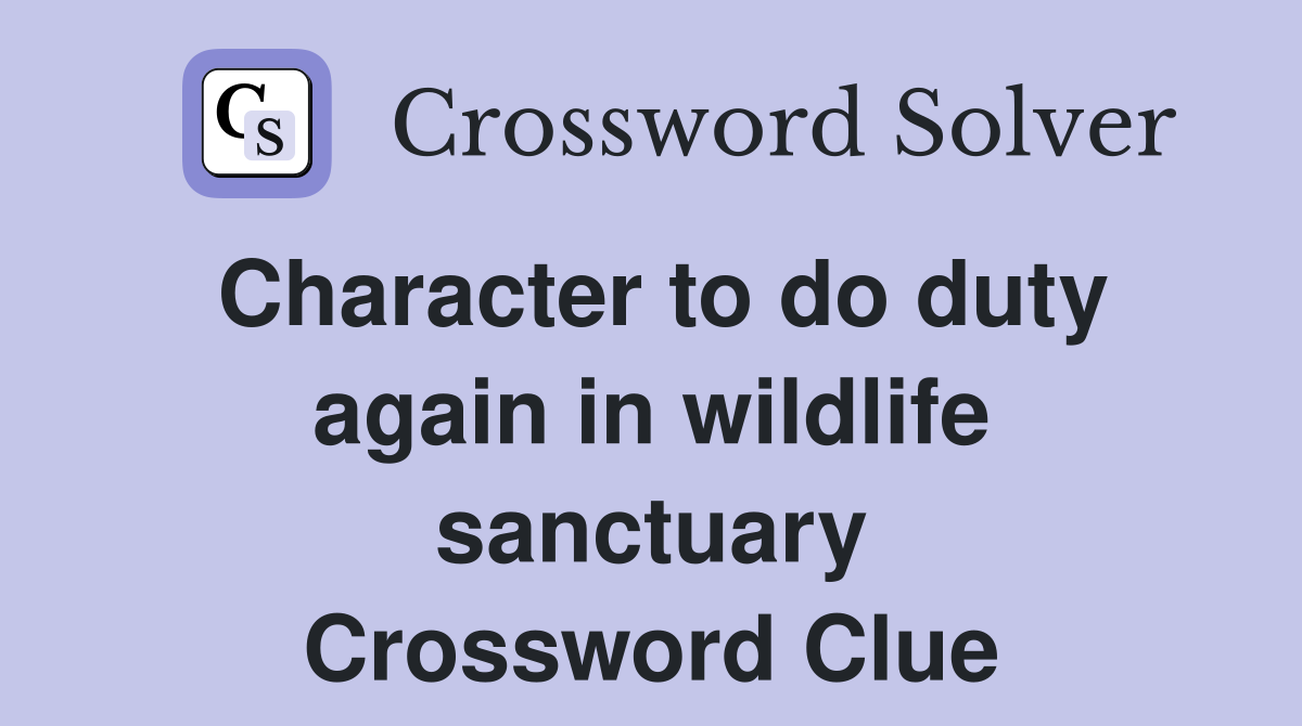Character to do duty again in wildlife sanctuary Crossword Clue