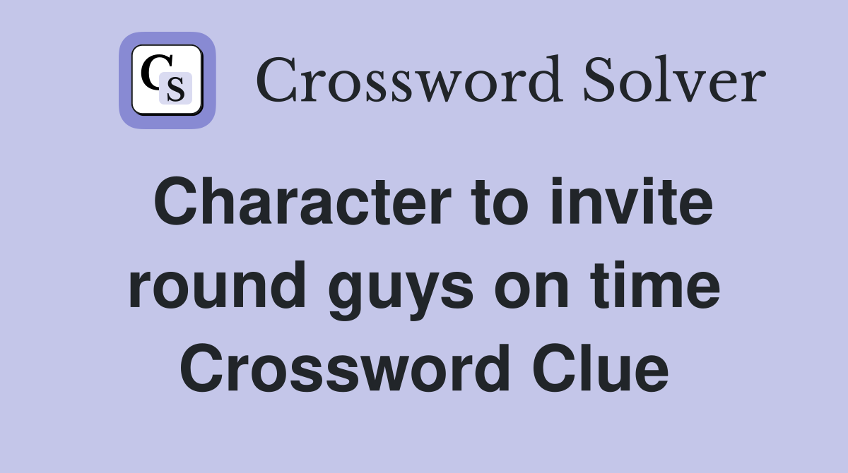 Character to invite round guys on time Crossword Clue