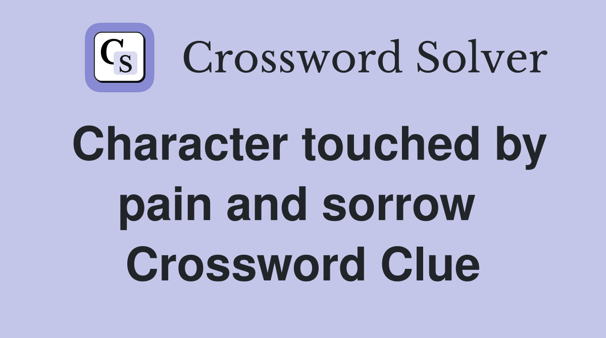 Character touched by pain and sorrow  Crossword Clue