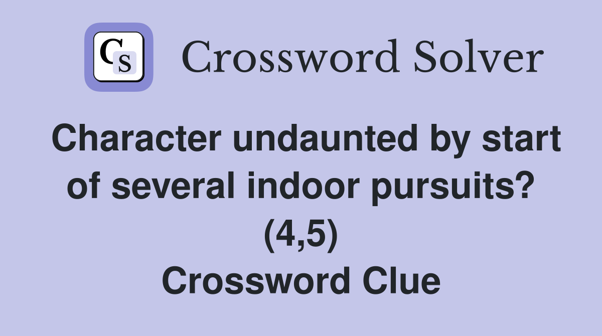 Character undaunted by start of several indoor pursuits? (4,5) Crossword Clue