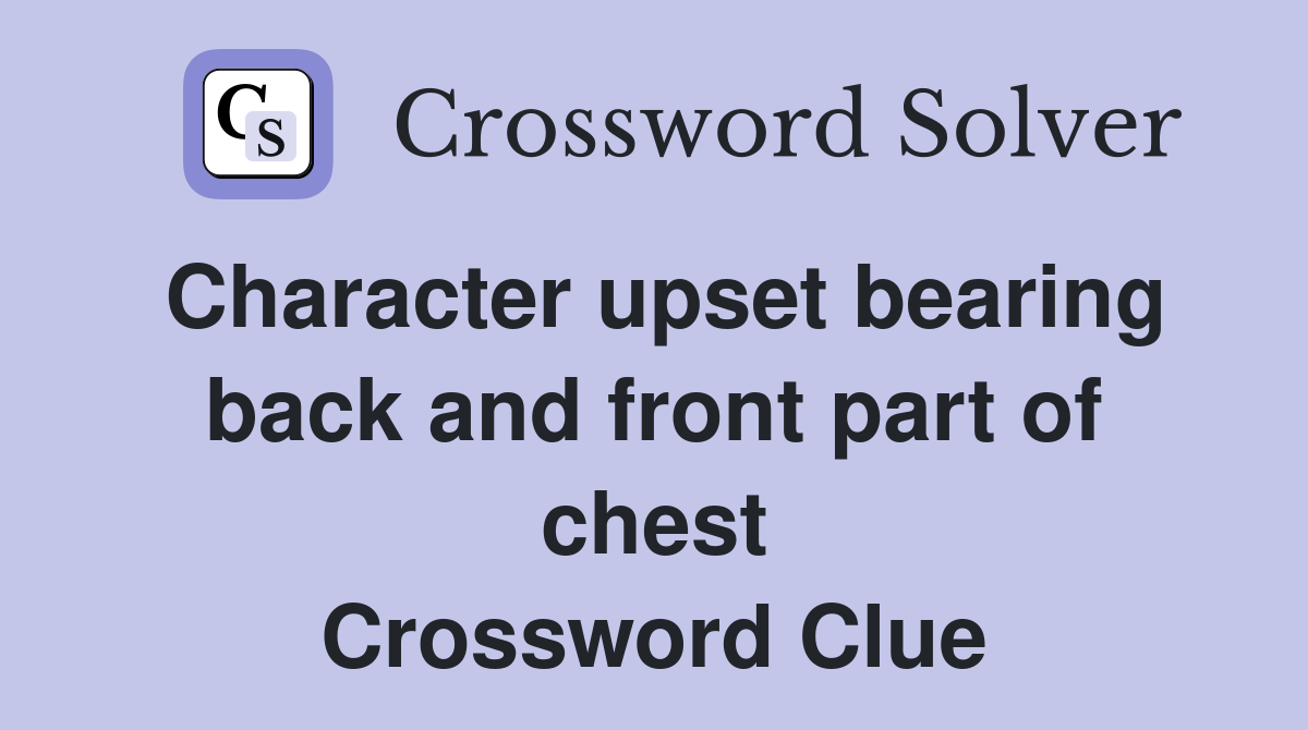 Character upset bearing back and front part of chest Crossword Clue
