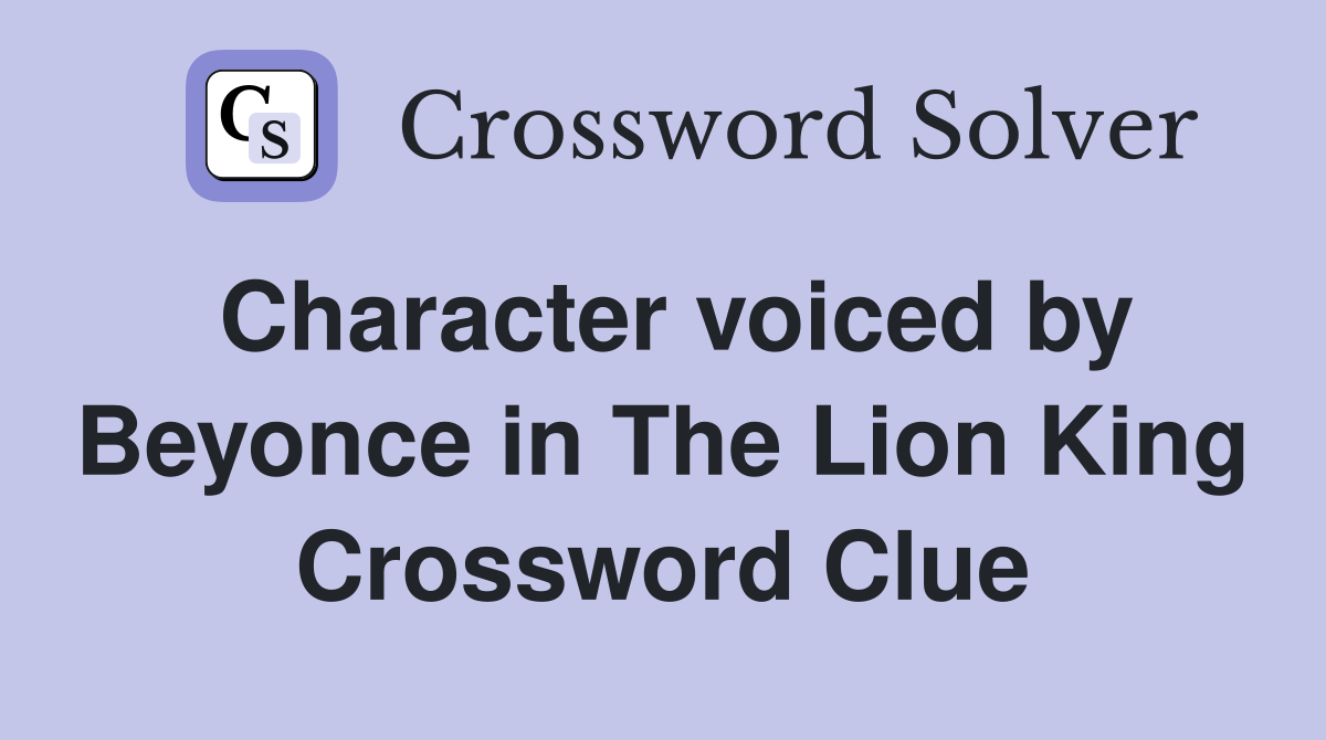Character voiced by Beyonce in The Lion King Crossword Clue