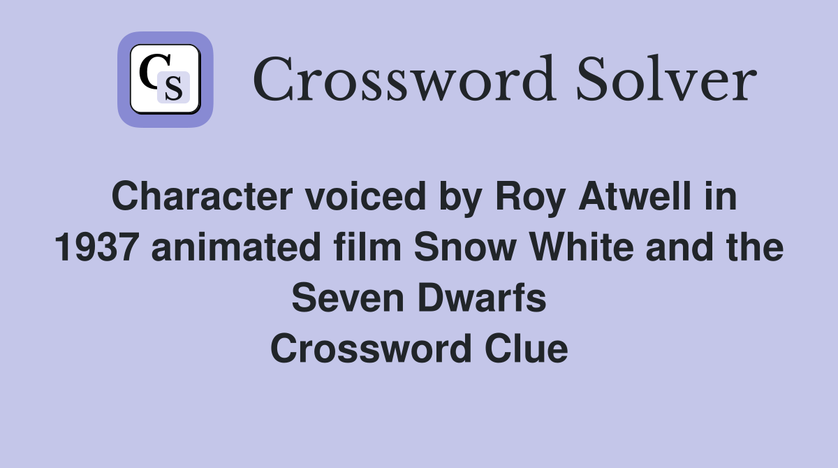 Character voiced by Roy Atwell in 1937 animated film Snow White and the Seven Dwarfs Crossword Clue
