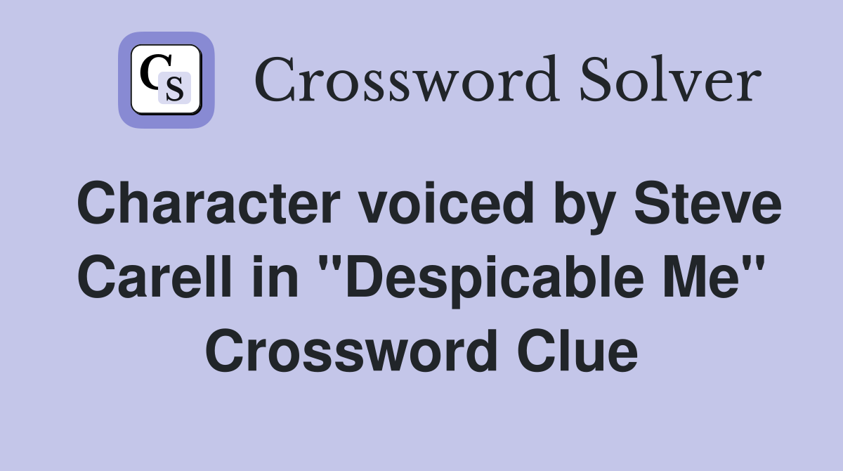 Character voiced by Steve Carell in "Despicable Me" Crossword Clue