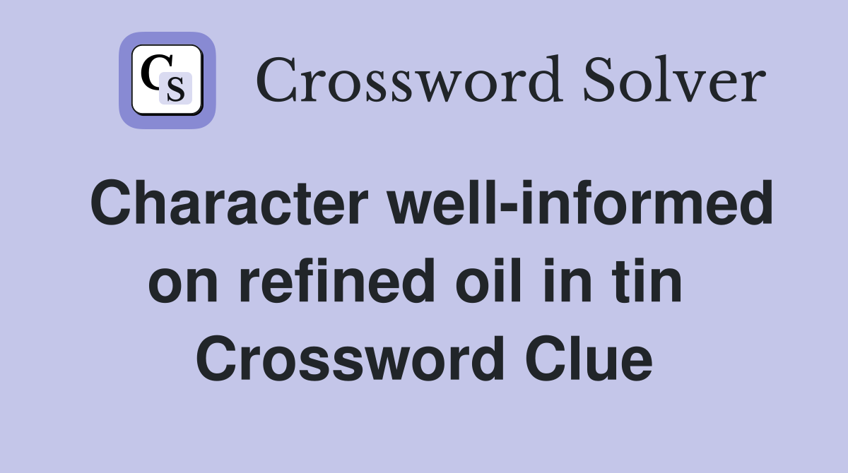 Character well-informed on refined oil in tin  Crossword Clue