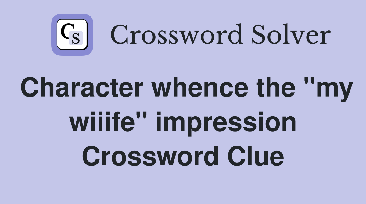 Character whence the "my wiiife" impression Crossword Clue