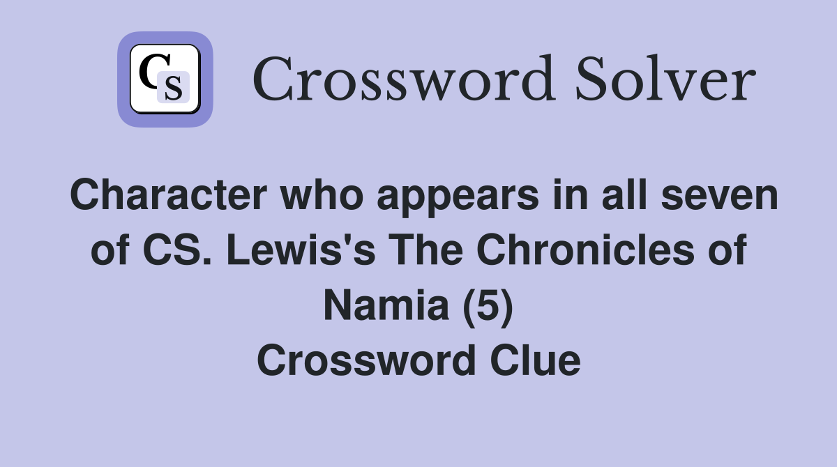 Character who appears in all seven of CS. Lewis's The Chronicles of Namia (5) Crossword Clue