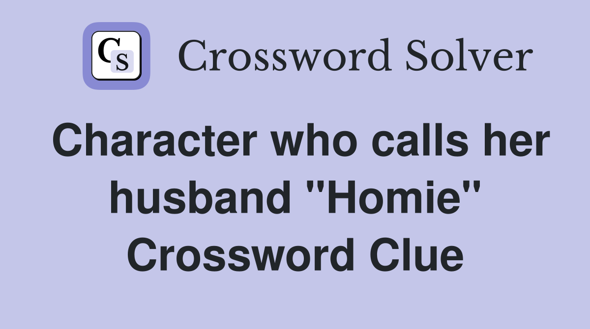 Character who calls her husband "Homie" Crossword Clue