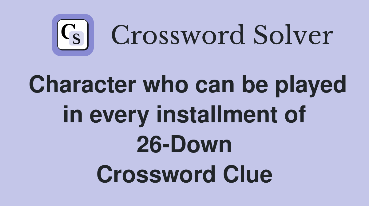 Character who can be played in every installment of 26-Down Crossword Clue