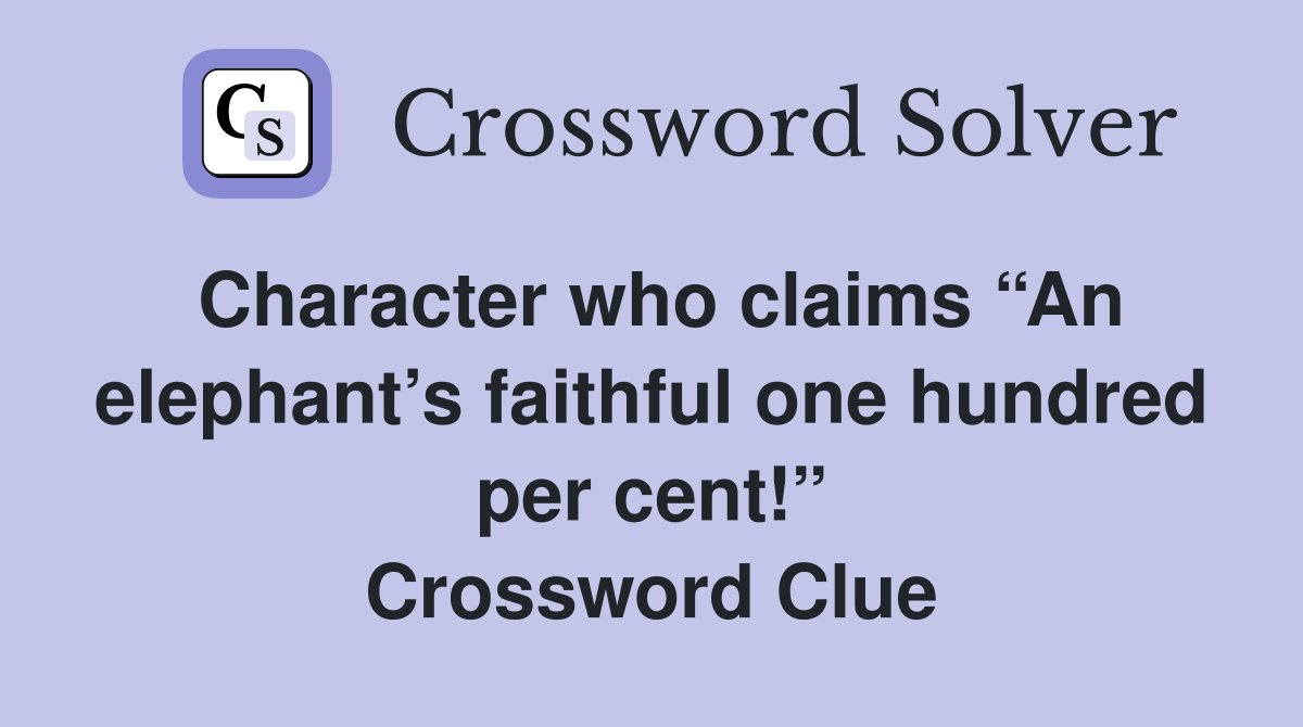 Character who claims “An elephant’s faithful one hundred per cent!” Crossword Clue