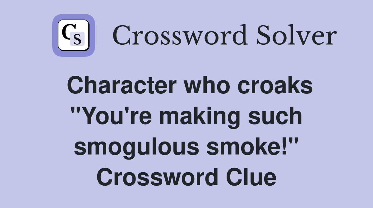 Character who croaks "You're making such smogulous smoke!" Crossword Clue