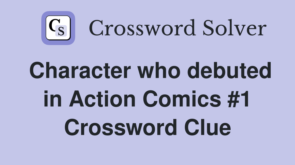 Character who debuted in Action Comics #1 Crossword Clue